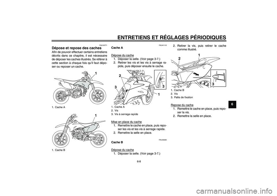 YAMAHA TTR110 2009  Notices Demploi (in French) ENTRETIENS ET RÉGLAGES PÉRIODIQUES
6-8
6
FAU18771
Dépose et repose des caches Afin de pouvoir effectuer certains entretiens
décrits dans ce chapitre, il est nécessaire
de déposer les caches illu