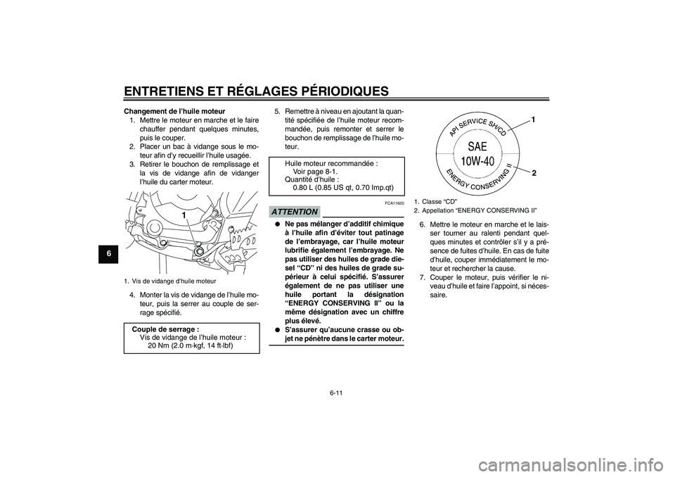 YAMAHA TTR110 2009  Notices Demploi (in French) ENTRETIENS ET RÉGLAGES PÉRIODIQUES
6-11
6
Changement de l’huile moteur
1. Mettre le moteur en marche et le faire
chauffer pendant quelques minutes,
puis le couper.
2. Placer un bac à vidange sous