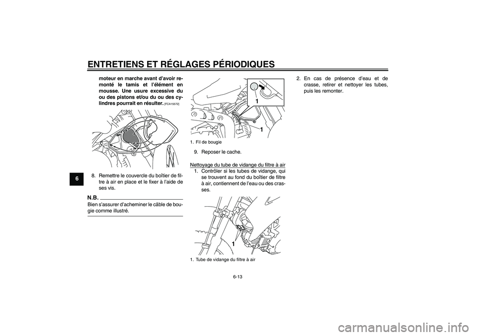 YAMAHA TTR110 2009  Notices Demploi (in French) ENTRETIENS ET RÉGLAGES PÉRIODIQUES
6-13
6
moteur en marche avant d’avoir re-
monté le tamis et l’élément en
mousse. Une usure excessive du
ou des pistons et/ou du ou des cy-
lindres pourrait 