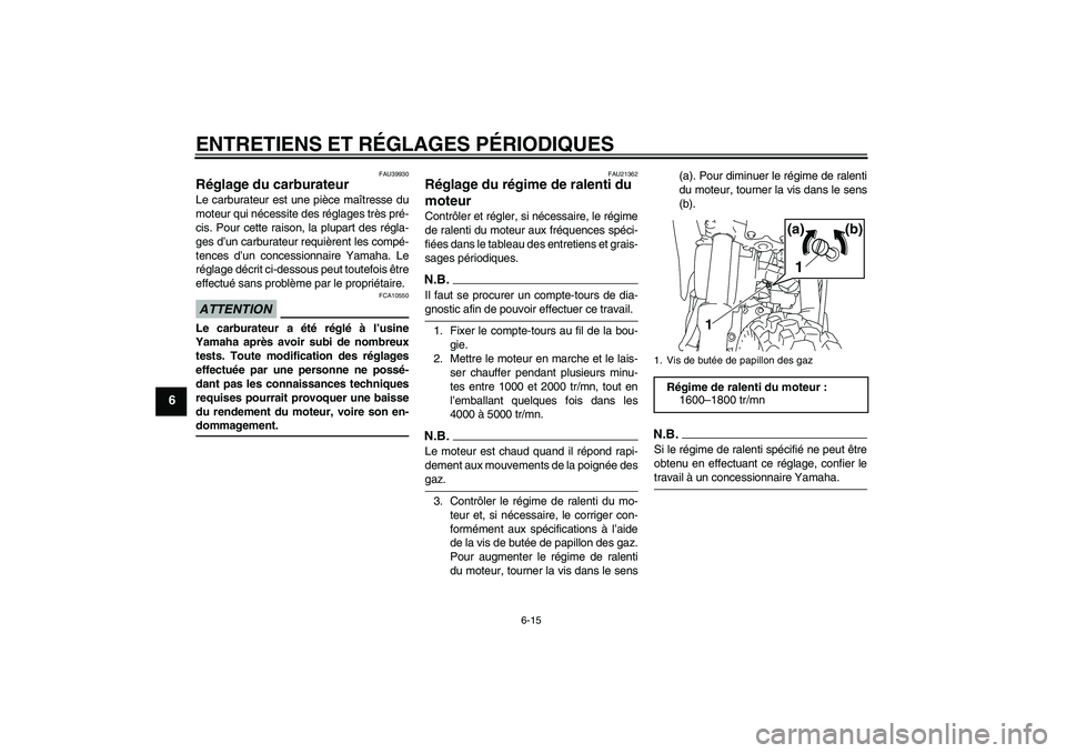 YAMAHA TTR110 2009  Notices Demploi (in French) ENTRETIENS ET RÉGLAGES PÉRIODIQUES
6-15
6
FAU39930
Réglage du carburateur Le carburateur est une pièce maîtresse du
moteur qui nécessite des réglages très pré-
cis. Pour cette raison, la plup