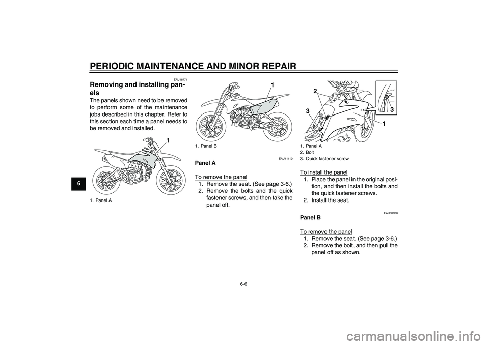 YAMAHA TTR110 2008  Owners Manual PERIODIC MAINTENANCE AND MINOR REPAIR
6-6
6
EAU18771
Removing and installing pan-
els The panels shown need to be removed
to perform some of the maintenance
jobs described in this chapter. Refer to
th