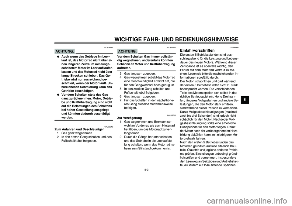 YAMAHA TTR110 2008 Betriebsanleitungen (in German) WICHTIGE FAHR- UND BEDIENUNGSHINWEISE
5-3
5
ACHTUNG:
GCA15441
Auch wenn das Getriebe im Leer-
lauf ist, das Motorrad nicht über ei-
nen längeren Zeitraum mit ausge-
schaltetem Motor im Leerlauf la YAMAHA TTR110 2008 Betriebsanleitungen (in German) WICHTIGE FAHR- UND BEDIENUNGSHINWEISE
5-3
5
ACHTUNG:
GCA15441
Auch wenn das Getriebe im Leer-
lauf ist, das Motorrad nicht über ei-
nen längeren Zeitraum mit ausge-
schaltetem Motor im Leerlauf la