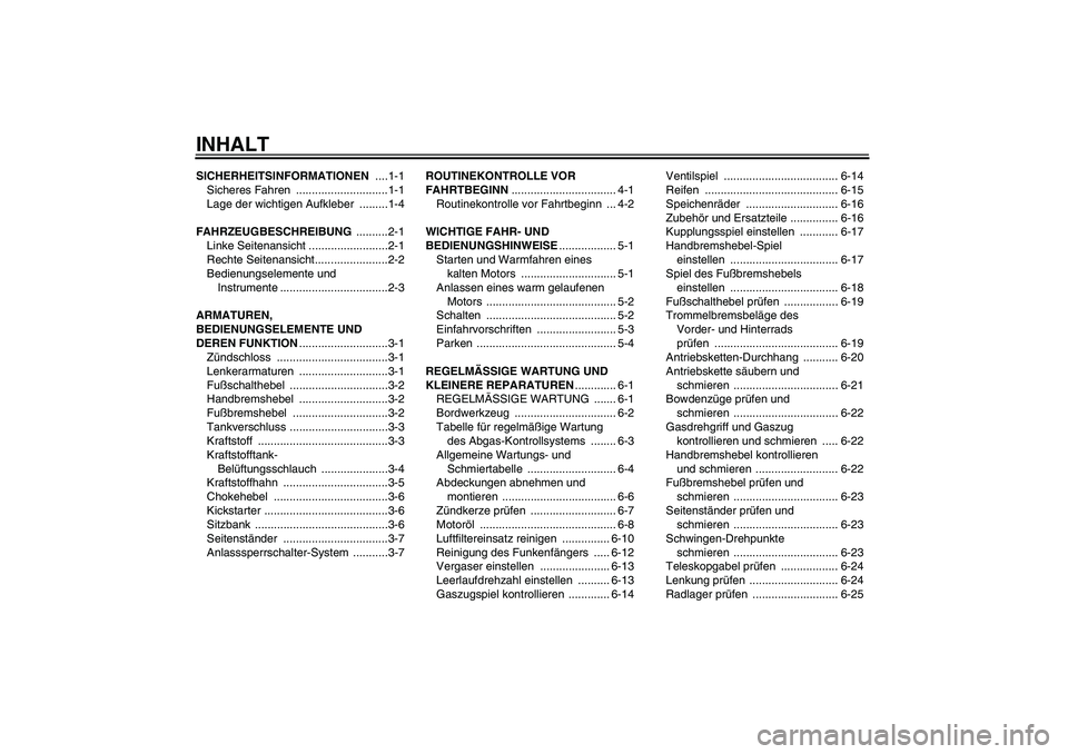 YAMAHA TTR110 2008 Betriebsanleitungen (in German) INHALTSICHERHEITSINFORMATIONEN ....1-1
Sicheres Fahren .............................1-1
Lage der wichtigen Aufkleber .........1-4
FAHRZEUGBESCHREIBUNG ..........2-1
Linke Seitenansicht ............. YAMAHA TTR110 2008 Betriebsanleitungen (in German) INHALTSICHERHEITSINFORMATIONEN ....1-1
Sicheres Fahren .............................1-1
Lage der wichtigen Aufkleber .........1-4
FAHRZEUGBESCHREIBUNG ..........2-1
Linke Seitenansicht .............