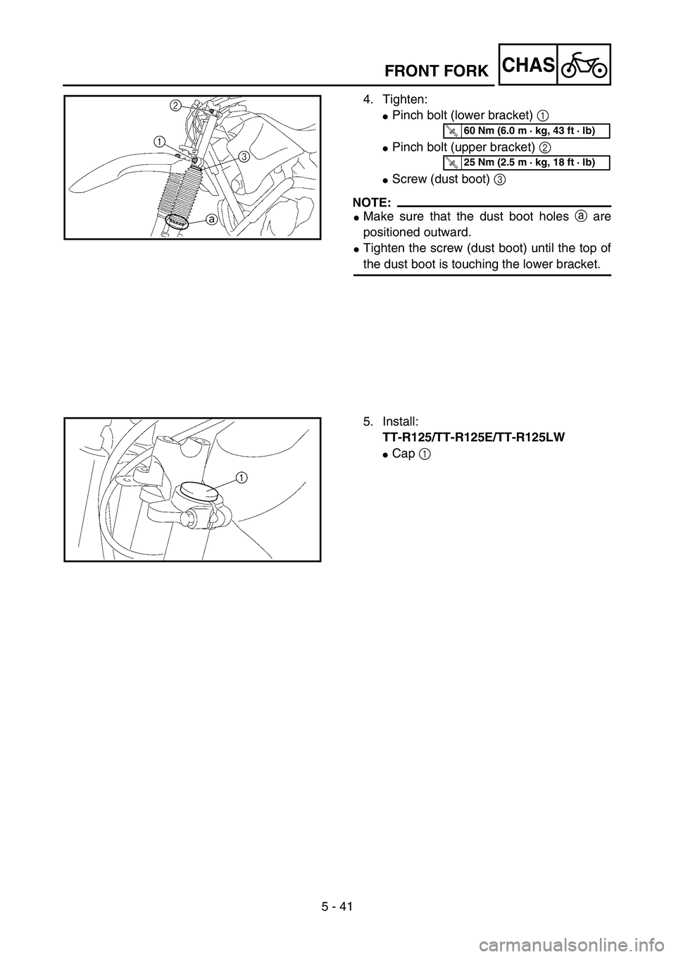 YAMAHA TTR125 2007  Owners Manual 5 - 41
CHAS
4. Tighten:
Pinch bolt (lower bracket) 1 
Pinch bolt (upper bracket) 2 
Screw (dust boot) 3 
NOTE:
Make sure that the dust boot holes a are
positioned outward.
Tighten the screw (dust