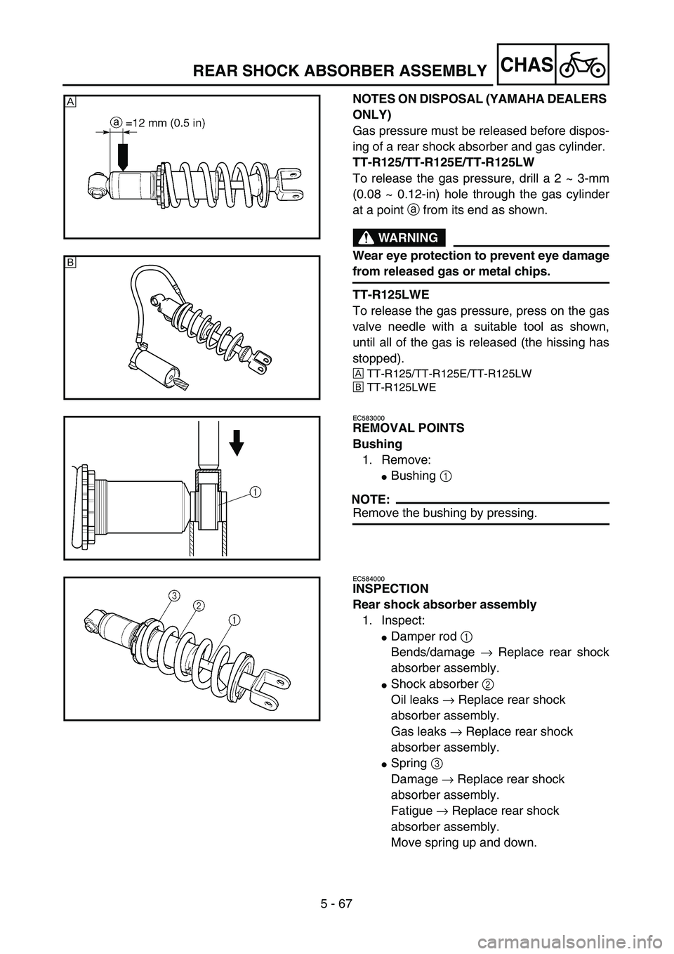 YAMAHA TTR125 2007 Notices Demploi (in French) 5 - 67
CHAS
NOTES ON DISPOSAL (YAMAHA DEALERS
ONLY)
Gas pressure must be released before dispos-
ing of a rear shock absorber and gas cylinder.
TT-R125/TT-R125E/TT-R125LW
To release the gas pressure YAMAHA TTR125 2007 Notices Demploi (in French) 5 - 67
CHAS
NOTES ON DISPOSAL (YAMAHA DEALERS
ONLY)
Gas pressure must be released before dispos-
ing of a rear shock absorber and gas cylinder.
TT-R125/TT-R125E/TT-R125LW
To release the gas pressure