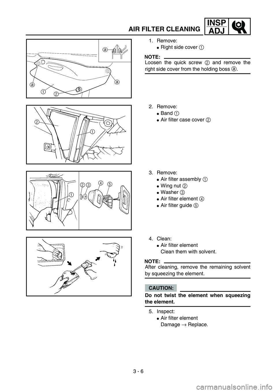 YAMAHA TTR125 2004  Notices Demploi (in French) 3 - 6
INSP
ADJ
1. Remove:
Right side cover 1 
NOTE:
Loosen the quick screw 2 and remove the
right side cover from the holding boss a.
2. Remove:
Band 1 
Air filter case cover 2 
3. Remove:
Air fil