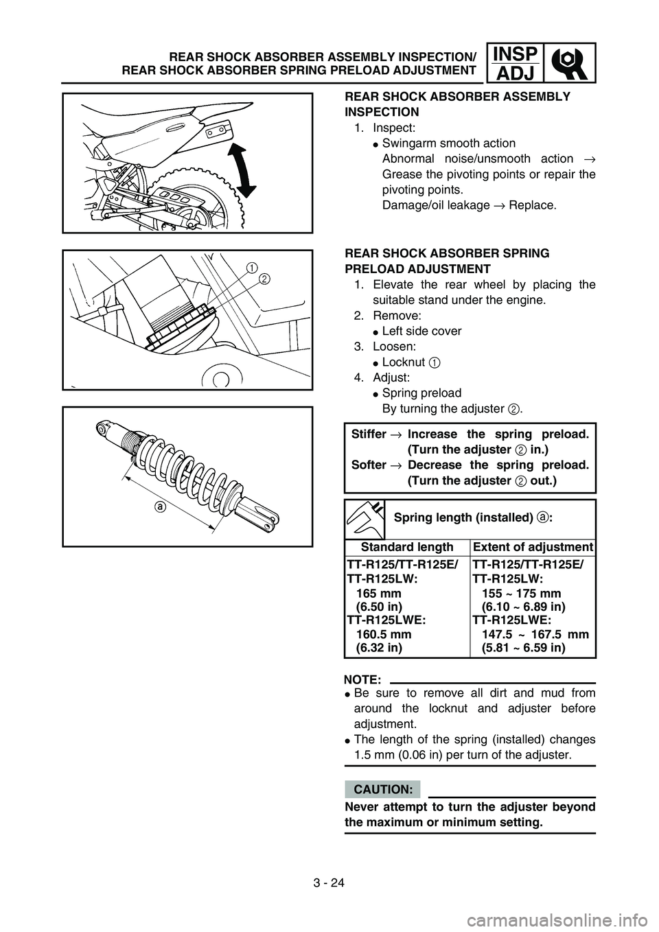 YAMAHA TTR125 2004 Owners Manual 3 - 24
INSP
ADJ
REAR SHOCK ABSORBER ASSEMBLY
INSPECTION
1. Inspect:
Swingarm smooth action
Abnormal noise/unsmooth action →
Grease the pivoting points or repair the
pivoting points.
Damage/oil lea YAMAHA TTR125 2004 Owners Manual 3 - 24
INSP
ADJ
REAR SHOCK ABSORBER ASSEMBLY
INSPECTION
1. Inspect:
Swingarm smooth action
Abnormal noise/unsmooth action →
Grease the pivoting points or repair the
pivoting points.
Damage/oil lea