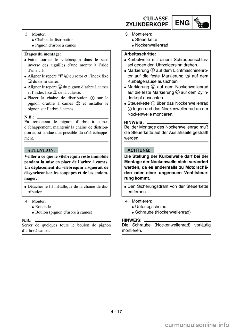 YAMAHA TTR125 2004 Notices Demploi (in French) 4 - 17
ENG
CULASSE
ZYLINDERKOPF
3. Montieren:
Steuerkette
Nockenwellenrad
4. Montieren:
Unterlegscheibe
Schraube (Nockenwellenrad)
HINWEIS:
Die Schraube (Nockenwellenrad) vorläufig
montieren. YAMAHA TTR125 2004 Notices Demploi (in French) 4 - 17
ENG
CULASSE
ZYLINDERKOPF
3. Montieren:
Steuerkette
Nockenwellenrad
4. Montieren:
Unterlegscheibe
Schraube (Nockenwellenrad)
HINWEIS:
Die Schraube (Nockenwellenrad) vorläufig
montieren.