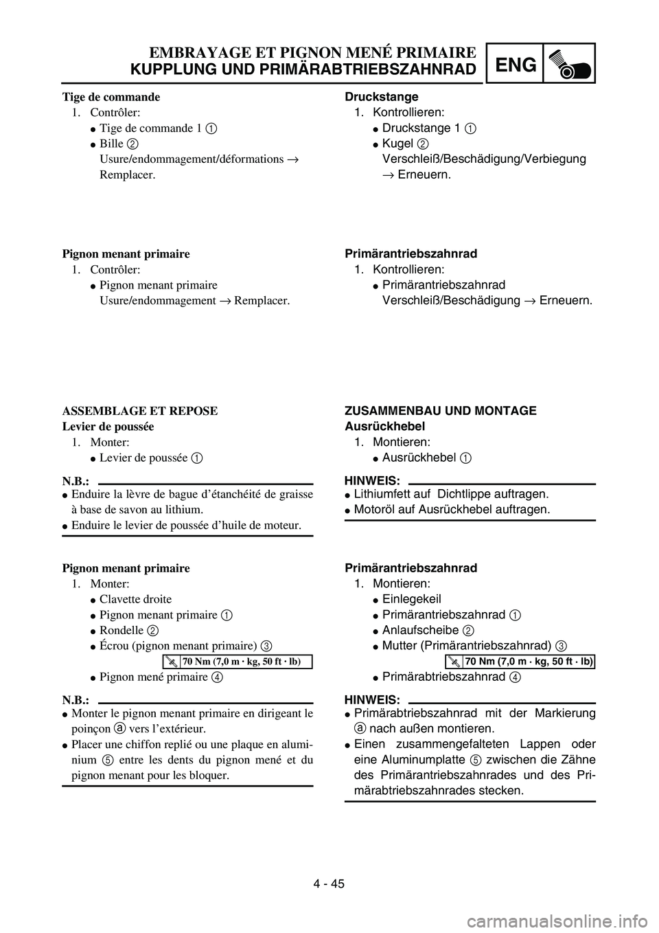 YAMAHA TTR125 2004 Notices Demploi (in French) 4 - 45
ENG
EMBRAYAGE ET PIGNON MENÉ PRIMAIRE
KUPPLUNG UND PRIMÄRABTRIEBSZAHNRAD
Druckstange
1. Kontrollieren:
Druckstange 1 1
Kugel 2
Verschleiß/Beschädigung/Verbiegung
→ Erneuern.
Primäran YAMAHA TTR125 2004 Notices Demploi (in French) 4 - 45
ENG
EMBRAYAGE ET PIGNON MENÉ PRIMAIRE
KUPPLUNG UND PRIMÄRABTRIEBSZAHNRAD
Druckstange
1. Kontrollieren:
Druckstange 1 1
Kugel 2
Verschleiß/Beschädigung/Verbiegung
→ Erneuern.
Primäran