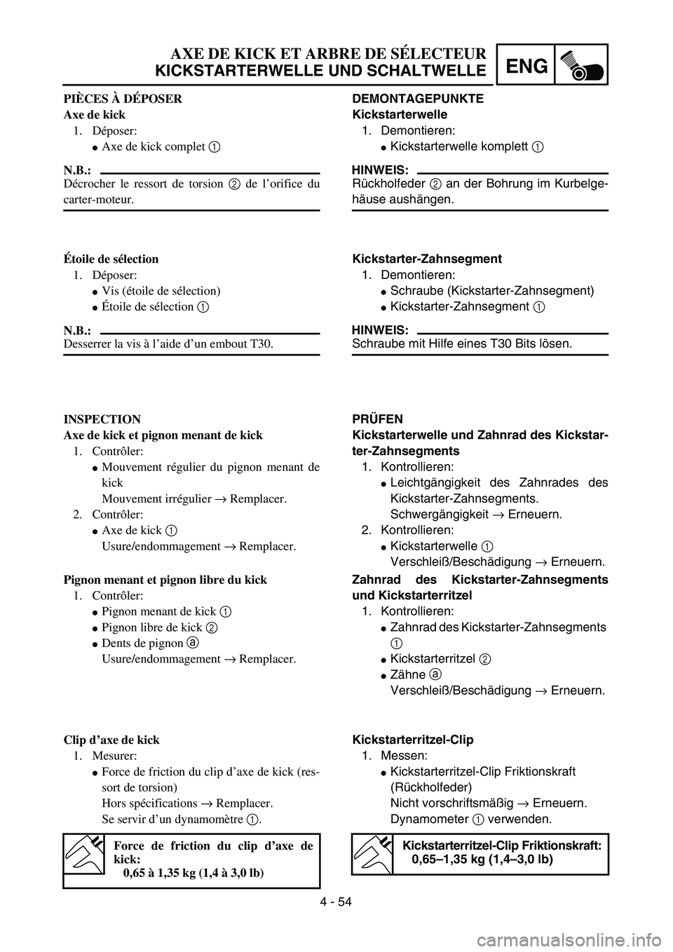 YAMAHA TTR125 2004 Notices Demploi (in French) 4 - 54
ENG
AXE DE KICK ET ARBRE DE SÉLECTEUR
KICKSTARTERWELLE UND SCHALTWELLE
DEMONTAGEPUNKTE
Kickstarterwelle
1. Demontieren:
Kickstarterwelle komplett 1
HINWEIS:
Rückholfeder 2 an der Bohrung im YAMAHA TTR125 2004 Notices Demploi (in French) 4 - 54
ENG
AXE DE KICK ET ARBRE DE SÉLECTEUR
KICKSTARTERWELLE UND SCHALTWELLE
DEMONTAGEPUNKTE
Kickstarterwelle
1. Demontieren:
Kickstarterwelle komplett 1
HINWEIS:
Rückholfeder 2 an der Bohrung im