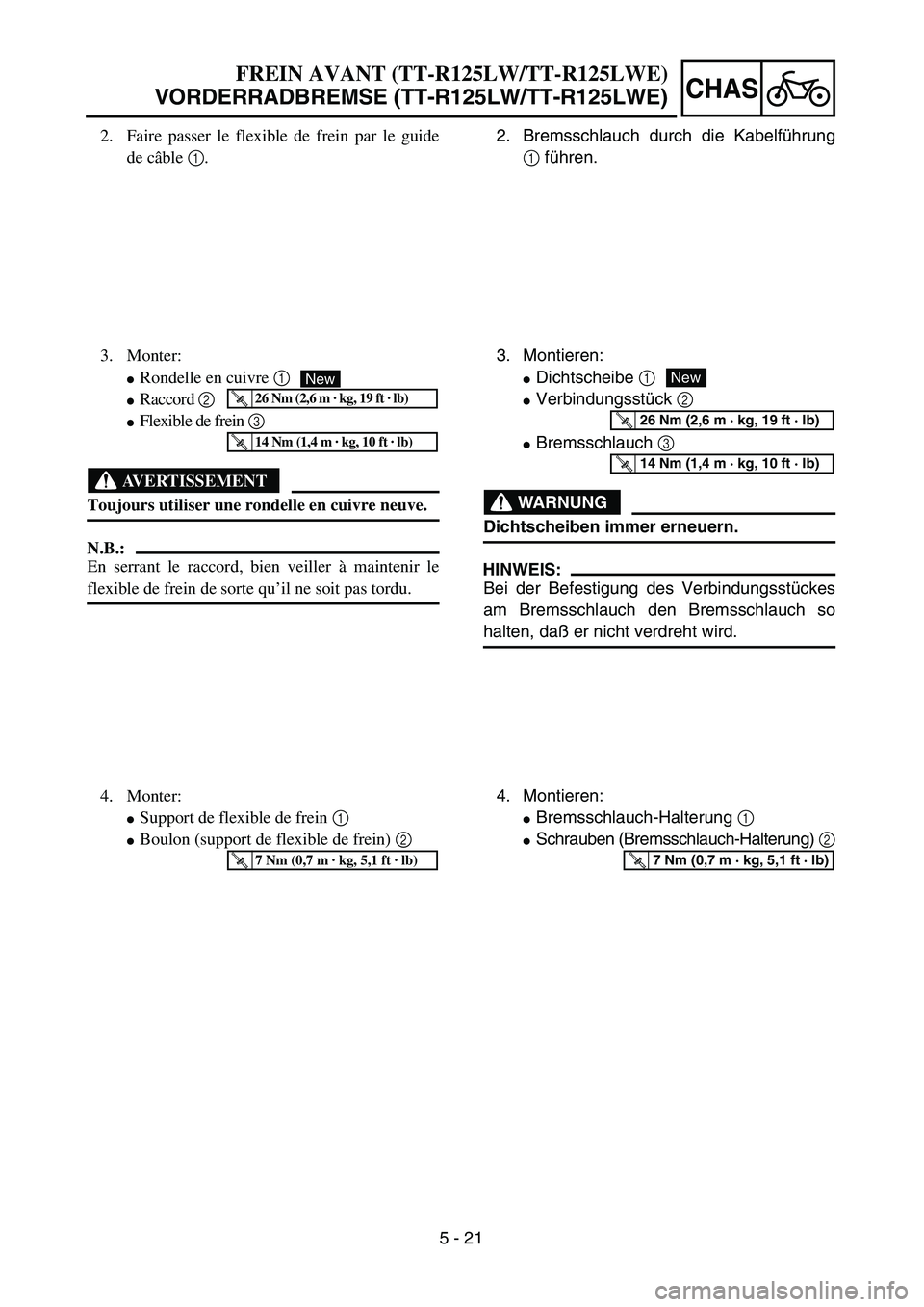 YAMAHA TTR125 2004 Notices Demploi (in French) 5 - 21
CHAS
2. Bremsschlauch durch die Kabelführung
1 führen.
3. Montieren:
Dichtscheibe 1
Verbindungsstück 2
Bremsschlauch 3
WARNUNG
Dichtscheiben immer erneuern.
HINWEIS:
Bei der Befestigung d YAMAHA TTR125 2004 Notices Demploi (in French) 5 - 21
CHAS
2. Bremsschlauch durch die Kabelführung
1 führen.
3. Montieren:
Dichtscheibe 1
Verbindungsstück 2
Bremsschlauch 3
WARNUNG
Dichtscheiben immer erneuern.
HINWEIS:
Bei der Befestigung d