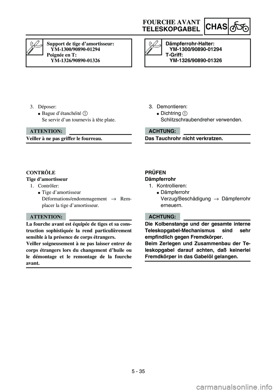 YAMAHA TTR125 2004 Notices Demploi (in French) 5 - 35
CHAS
Dämpferrohr-Halter:
YM-1300/90890-01294
T-Griff:
YM-1326/90890-01326
3. Demontieren:
Dichtring 1
Schlitzschraubendreher verwenden.
ACHTUNG:
Das Tauchrohr nicht verkratzen.
PRÜFEN
Dämp YAMAHA TTR125 2004 Notices Demploi (in French) 5 - 35
CHAS
Dämpferrohr-Halter:
YM-1300/90890-01294
T-Griff:
YM-1326/90890-01326
3. Demontieren:
Dichtring 1
Schlitzschraubendreher verwenden.
ACHTUNG:
Das Tauchrohr nicht verkratzen.
PRÜFEN
Dämp