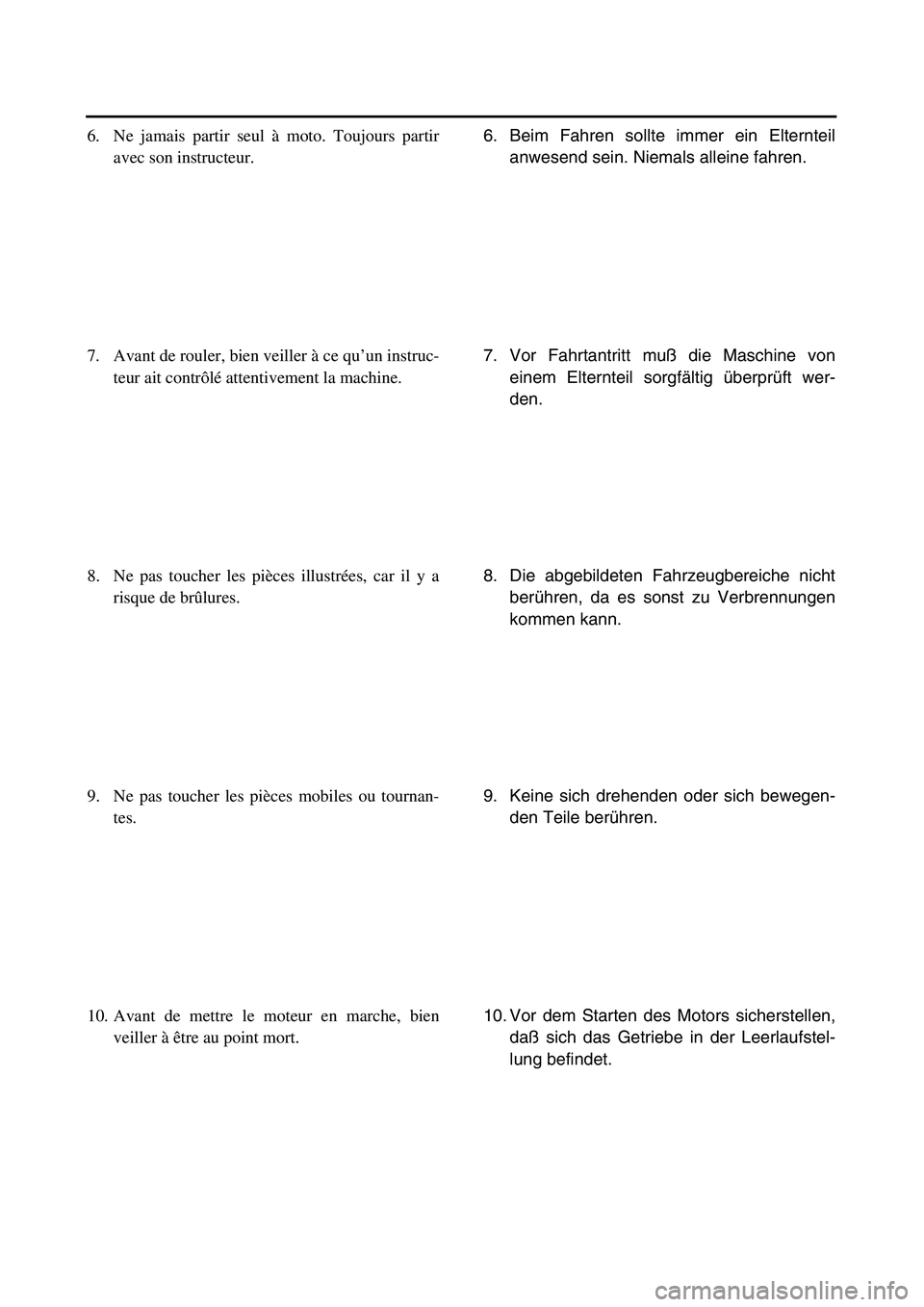YAMAHA TTR125 2003  Owners Manual  
6. Beim Fahren sollte immer ein Elternteil
anwesend sein. Niemals alleine fahren.
7. Vor Fahrtantritt muß die Maschine von
einem Elternteil sorgfältig überprüft wer-
den.
8. Die abgebildeten Fah