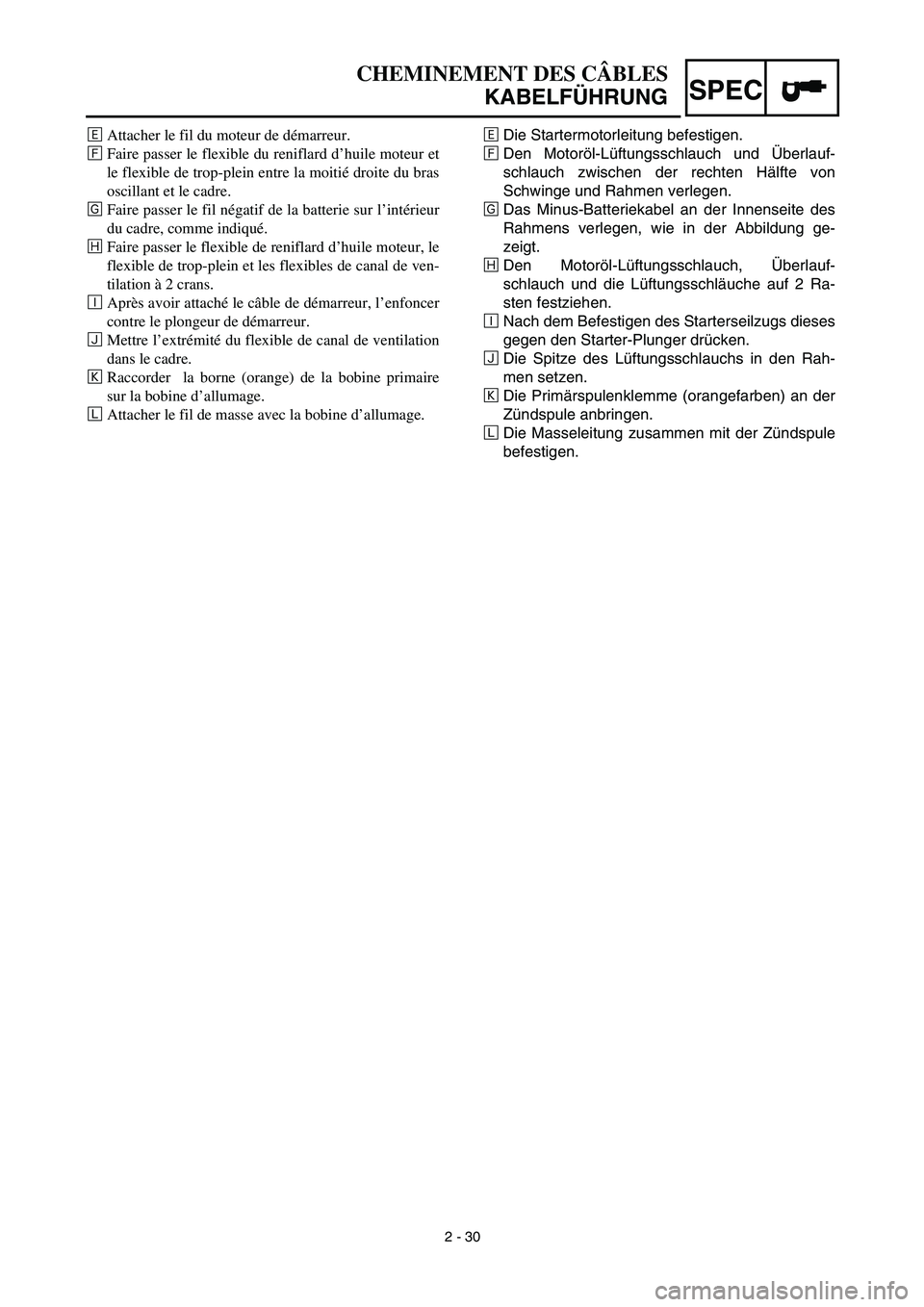YAMAHA TTR125 2003  Owners Manual SPEC
CHEMINEMENT DES CÂBLES
KABELFÜHRUNG
‰Die Startermotorleitung befestigen.
ÏDen Motoröl-Lüftungsschlauch und Überlauf-
schlauch zwischen der rechten Hälfte von
Schwinge und Rahmen verlegen