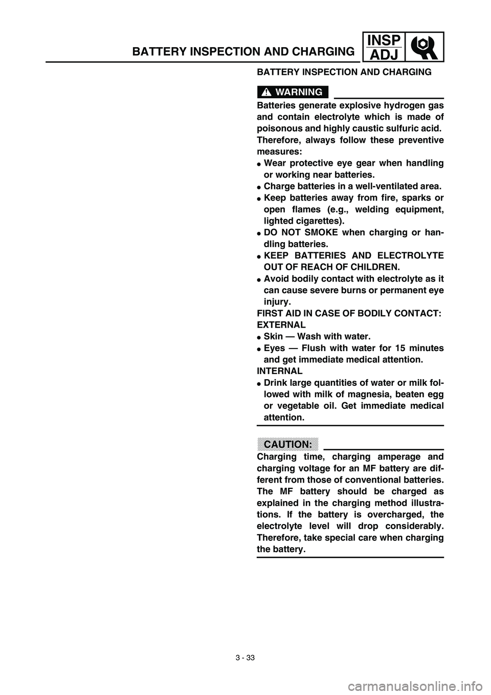 YAMAHA TTR125 2003 Owners Manual 3 - 33
INSP
ADJ
BATTERY INSPECTION AND CHARGING
WARNING
Batteries generate explosive hydrogen gas
and contain electrolyte which is made of
poisonous and highly caustic sulfuric acid.
Therefore, alway YAMAHA TTR125 2003 Owners Manual 3 - 33
INSP
ADJ
BATTERY INSPECTION AND CHARGING
WARNING
Batteries generate explosive hydrogen gas
and contain electrolyte which is made of
poisonous and highly caustic sulfuric acid.
Therefore, alway