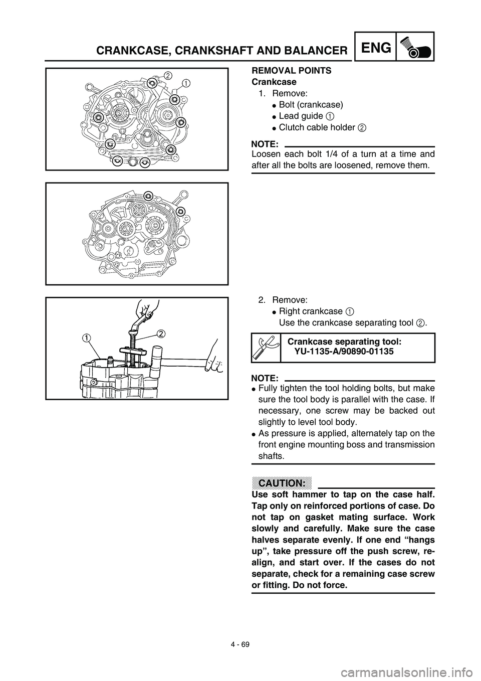 YAMAHA TTR125 2003  Owners Manual 4 - 69
ENGCRANKCASE, CRANKSHAFT AND BALANCER
REMOVAL POINTS
Crankcase
1. Remove:
Bolt (crankcase)
Lead guide 1 
Clutch cable holder 2 
NOTE:
Loosen each bolt 1/4 of a turn at a time and
after all t