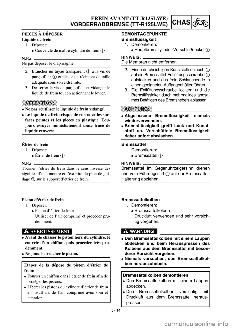YAMAHA TTR125 2003  Owners Manual 5 - 14
CHAS
DEMONTAGEPUNKTE
Bremsflüssigkeit
1. Demontieren:
Hauptbremszylinder-Verschlußdeckel 1
HINWEIS:
Die Membran nicht entfernen.
2. Einen durchsichtigen Kunststoffschlauch 2
auf die Bremssat