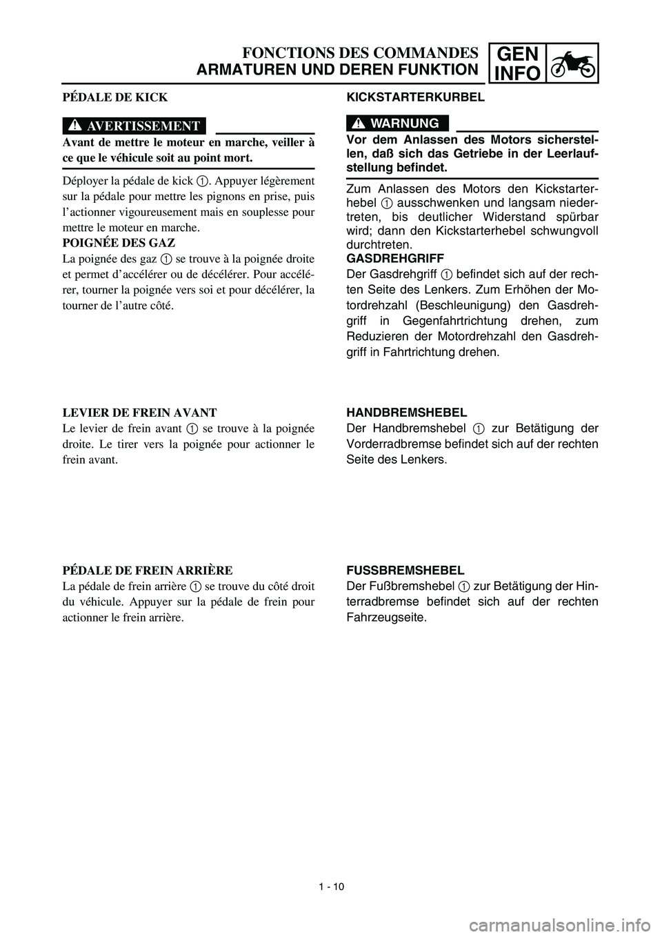 YAMAHA TTR125 2003  Owners Manual GEN
INFOFONCTIONS DES COMMANDES
ARMATUREN UND DEREN FUNKTION
KICKSTARTERKURBEL
WARNUNG
Vor dem Anlassen des Motors sicherstel-
len, daß sich das Getriebe in der Leerlauf-
stellung befindet.
Zum Anlas