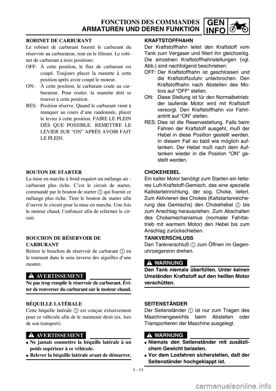 YAMAHA TTR125 2003  Owners Manual GEN
INFOFONCTIONS DES COMMANDES
ARMATUREN UND DEREN FUNKTION
KRAFTSTOFFHAHN
Der Kraftstoffhahn leitet den Kraftstoff vom
Tank zum Vergaser und filtert ihn gleichzeitig.
Die einzelnen Kraftstoffhahnste