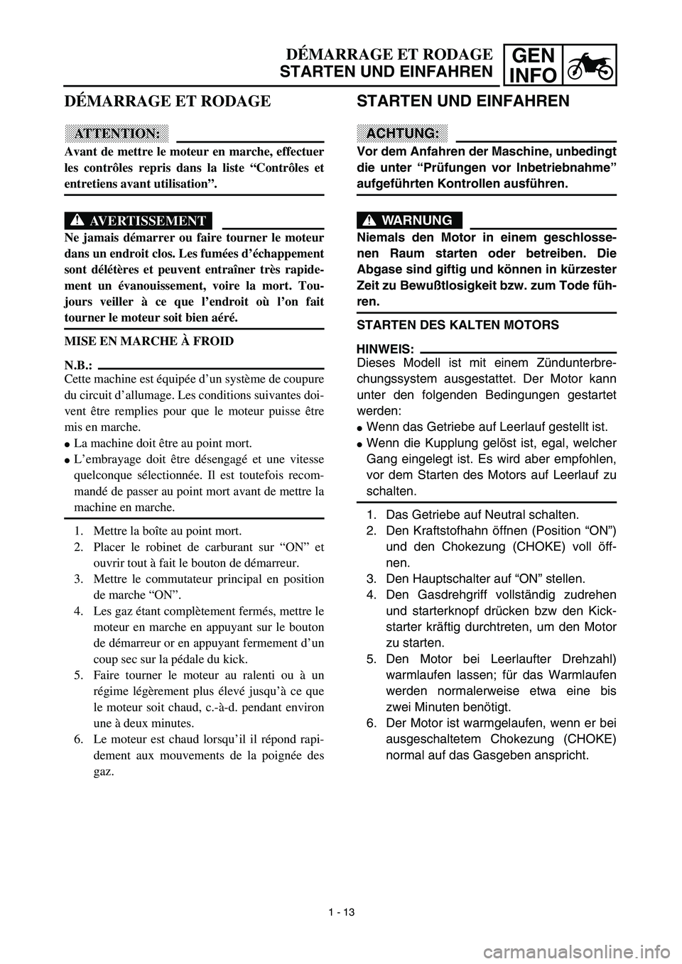 YAMAHA TTR125 2003  Owners Manual GEN
INFODÉMARRAGE ET RODAGE
STARTEN UND EINFAHREN
STARTEN UND EINFAHREN
ACHTUNG:
Vor dem Anfahren der Maschine, unbedingt
die unter “Prüfungen vor Inbetriebnahme”
aufgeführten Kontrollen ausfü