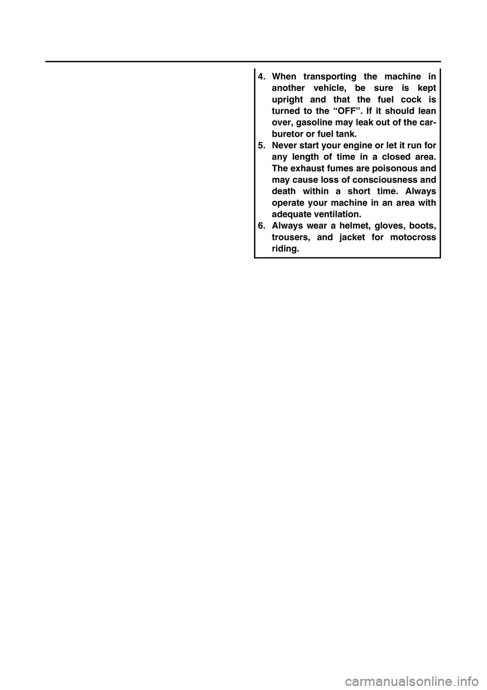 YAMAHA TTR125 2003  Owners Manual  
4. When transporting the machine in
another vehicle, be sure is kept
upright and that the fuel cock is
turned to the “OFF”. If it should lean
over, gasoline may leak out of the car-
buretor or f