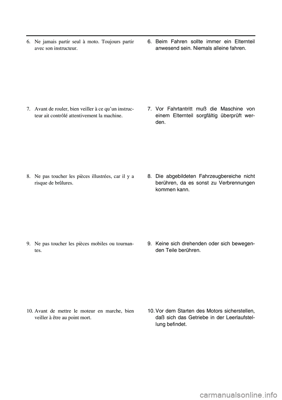 YAMAHA TTR125 2003  Notices Demploi (in French)  
6. Beim Fahren sollte immer ein Elternteil
anwesend sein. Niemals alleine fahren.
7. Vor Fahrtantritt muß die Maschine von
einem Elternteil sorgfältig überprüft wer-
den.
8. Die abgebildeten Fah