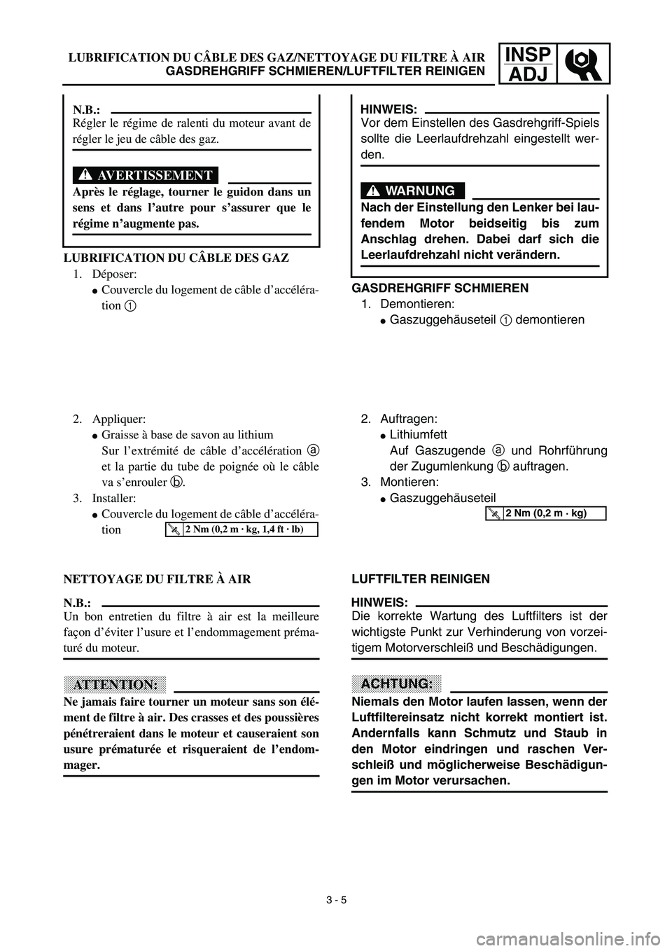 YAMAHA TTR125 2003 Notices Demploi (in French) INSP
ADJLUBRIFICATION DU CÂBLE DES GAZ/NETTOYAGE DU FILTRE À AIR
GASDREHGRIFF SCHMIEREN/LUFTFILTER REINIGEN
GASDREHGRIFF SCHMIEREN
1. Demontieren:
Gaszuggehäuseteil 1 demontieren
HINWEIS:
Vor dem YAMAHA TTR125 2003 Notices Demploi (in French) INSP
ADJLUBRIFICATION DU CÂBLE DES GAZ/NETTOYAGE DU FILTRE À AIR
GASDREHGRIFF SCHMIEREN/LUFTFILTER REINIGEN
GASDREHGRIFF SCHMIEREN
1. Demontieren:
Gaszuggehäuseteil 1 demontieren
HINWEIS:
Vor dem