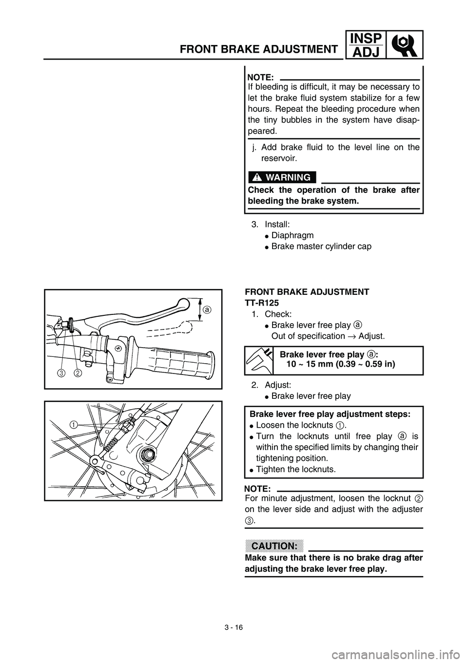 YAMAHA TTR125 2003  Notices Demploi (in French) 3 - 16
INSP
ADJ
3. Install:
Diaphragm
Brake master cylinder cap
NOTE:
If bleeding is difficult, it may be necessary to
let the brake fluid system stabilize for a few
hours. Repeat the bleeding proce