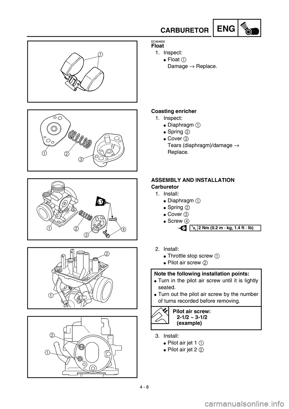 YAMAHA TTR125 2003  Notices Demploi (in French) 4 - 8
ENGCARBURETOR
EC464600
Float
1. Inspect:
Float 1 
Damage → Replace.
Coasting enricher
1. Inspect:
Diaphragm 1 
Spring 2 
Cover 3 
Tears (diaphragm)/damage → 
Replace.
ASSEMBLY AND INSTAL