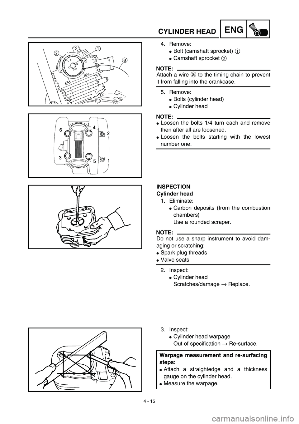 YAMAHA TTR125 2003  Notices Demploi (in French) 4 - 15
ENGCYLINDER HEAD
4. Remove:
Bolt (camshaft sprocket) 1 
Camshaft sprocket 2 
NOTE:
Attach a wire a to the timing chain to prevent
it from falling into the crankcase.
5. Remove:
Bolts (cylind