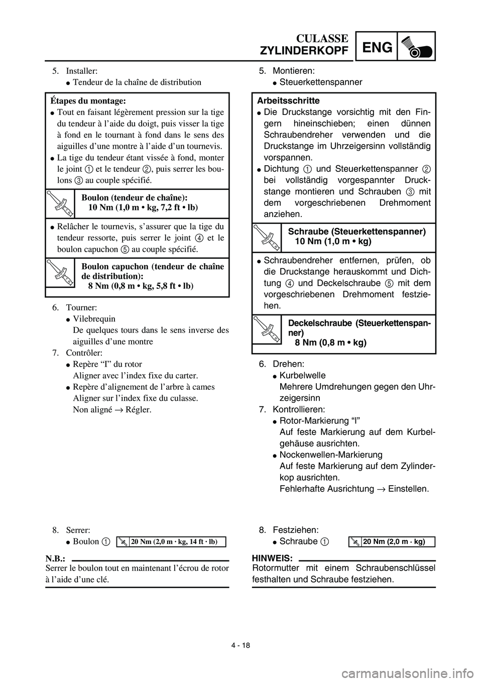 YAMAHA TTR125 2003  Notices Demploi (in French) 4 - 18
ENG
CULASSE
ZYLINDERKOPF
5. Montieren:
Steuerkettenspanner
6. Drehen:
Kurbelwelle
Mehrere Umdrehungen gegen den Uhr-
zeigersinn
7. Kontrollieren:
Rotor-Markierung “I”
Auf feste Markierun