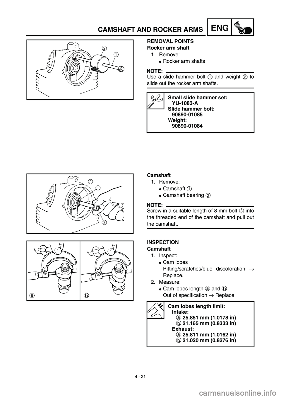 YAMAHA TTR125 2003  Notices Demploi (in French) 4 - 21
ENGCAMSHAFT AND ROCKER ARMS
REMOVAL POINTS
Rocker arm shaft
1. Remove:
Rocker arm shafts
NOTE:
Use a slide hammer bolt 1 and weight 2 to
slide out the rocker arm shafts.
Small slide hammer set