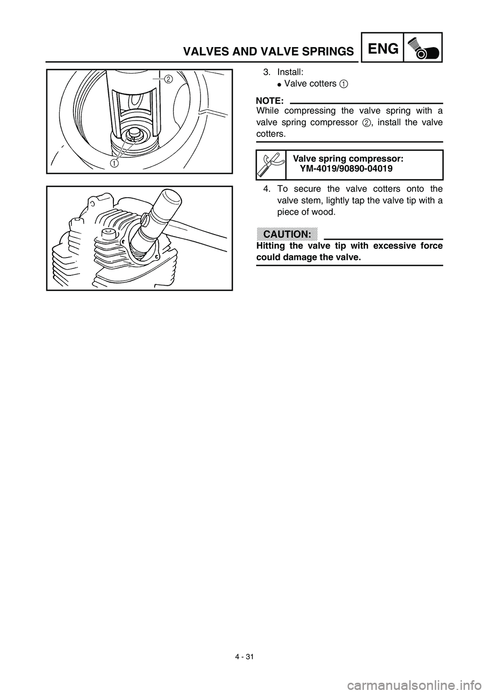 YAMAHA TTR125 2003  Notices Demploi (in French) 4 - 31
ENGVALVES AND VALVE SPRINGS
3. Install:
Valve cotters 1 
NOTE:
While compressing the valve spring with a
valve spring compressor 2, install the valve
cotters.
Valve spring compressor:
YM-4019/