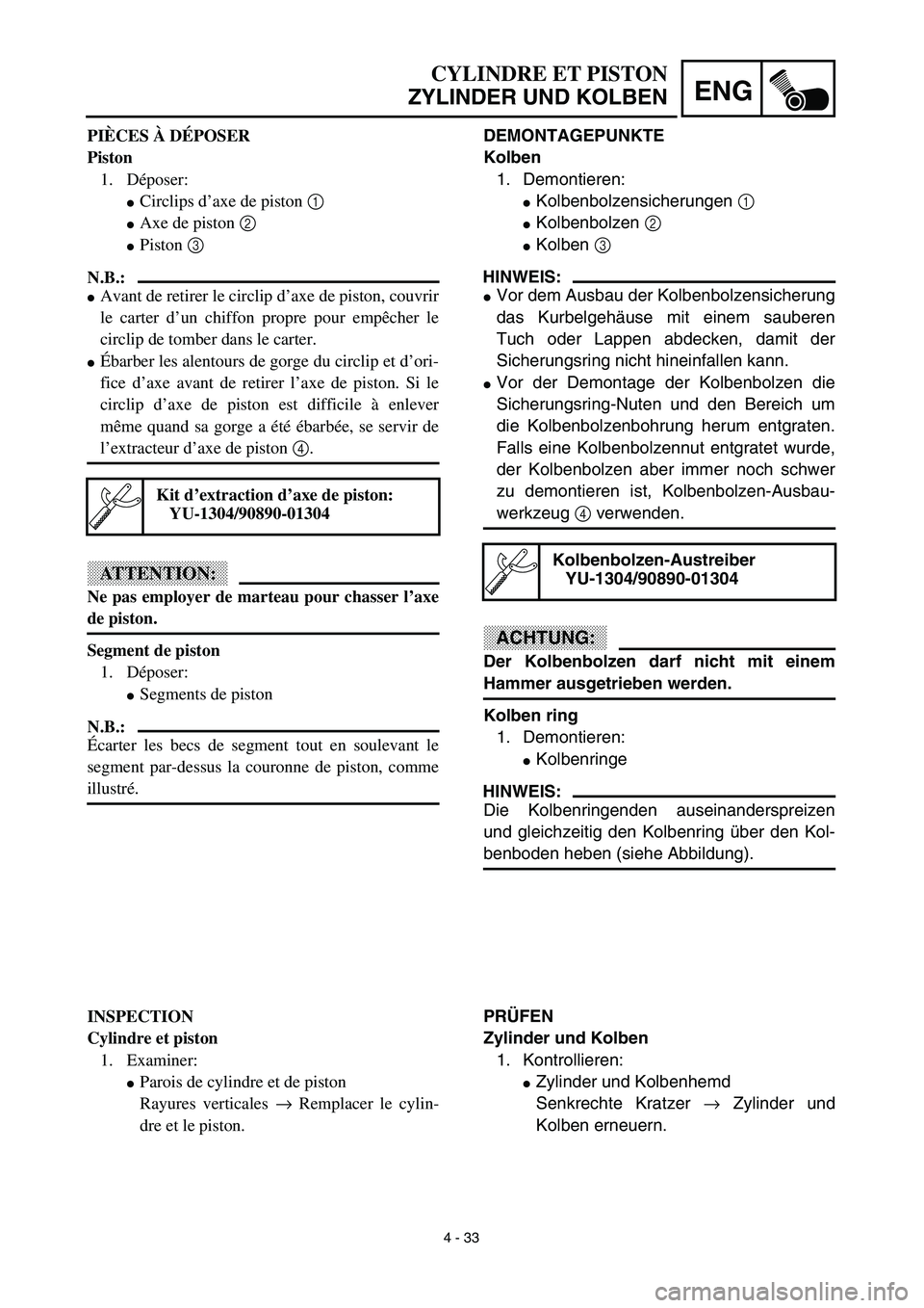 YAMAHA TTR125 2003  Notices Demploi (in French) 4 - 33
ENG
CYLINDRE ET PISTON
ZYLINDER UND KOLBEN
DEMONTAGEPUNKTE
Kolben
1. Demontieren:
Kolbenbolzensicherungen 1 
Kolbenbolzen 2 
Kolben 3 
HINWEIS:
Vor dem Ausbau der Kolbenbolzensicherung
das 