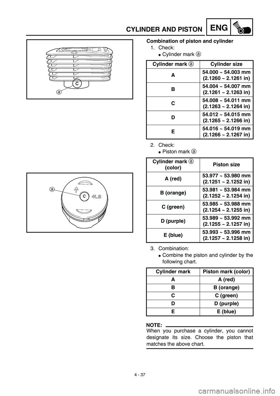 YAMAHA TTR125 2003  Notices Demploi (in French) 4 - 37
ENGCYLINDER AND PISTON
Combination of piston and cylinder
1. Check:
Cylinder mark a 
2. Check:
Piston mark a 
3. Combination:
Combine the piston and cylinder by the
following chart.
NOTE:
Wh