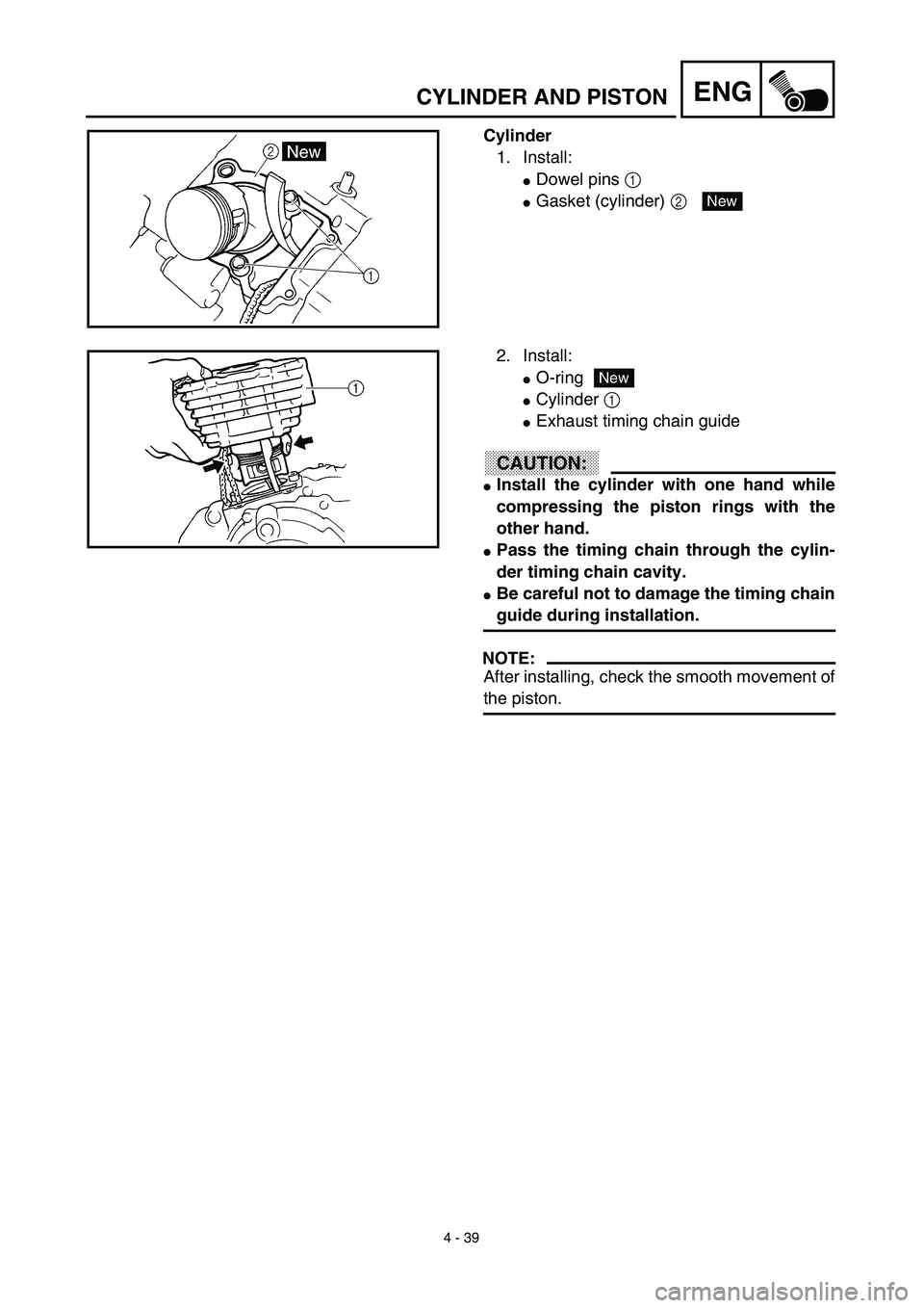 YAMAHA TTR125 2003  Notices Demploi (in French) 4 - 39
ENGCYLINDER AND PISTON
Cylinder
1. Install:
Dowel pins 1 
Gasket (cylinder) 2 New
2. Install:
O-ring
Cylinder 1 
Exhaust timing chain guide
CAUTION:
Install the cylinder with one hand whi