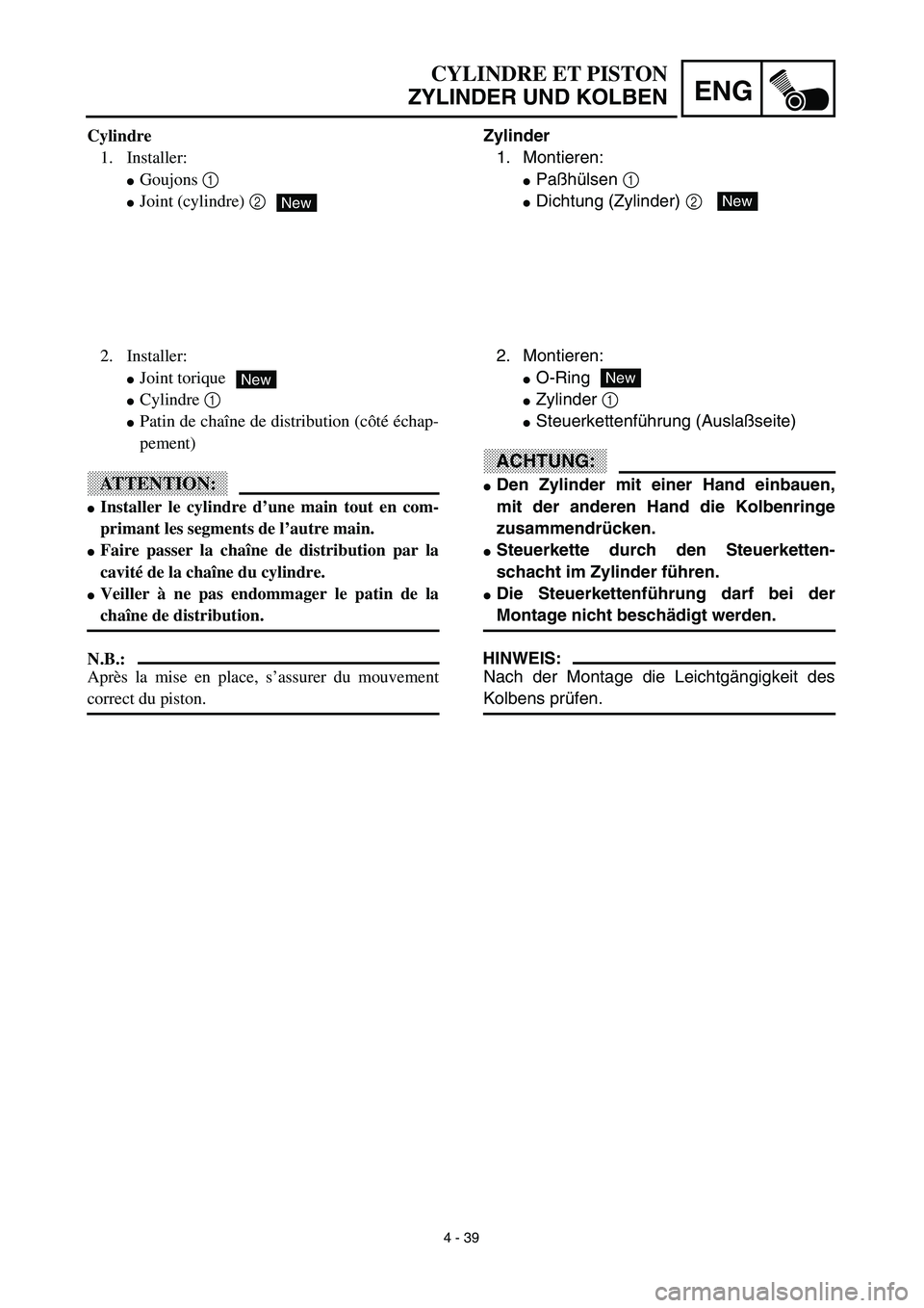 YAMAHA TTR125 2003  Notices Demploi (in French) 4 - 39
ENG
CYLINDRE ET PISTON
ZYLINDER UND KOLBEN
Zylinder
1. Montieren:
Paßhülsen 1 
Dichtung (Zylinder) 2 New
2. Montieren:
O-Ring
Zylinder 1 
Steuerkettenführung (Auslaßseite)
ACHTUNG:
De