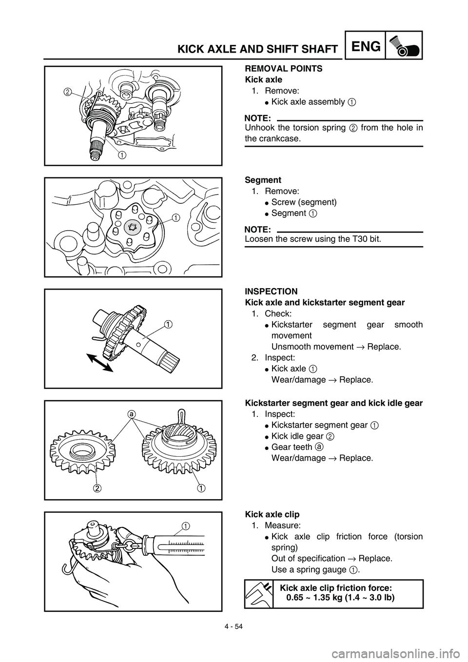 YAMAHA TTR125 2003  Notices Demploi (in French) 4 - 54
ENGKICK AXLE AND SHIFT SHAFT
REMOVAL POINTS
Kick axle
1. Remove:
Kick axle assembly 1 
NOTE:
Unhook the torsion spring 2 from the hole in
the crankcase.
Segment
1. Remove:
Screw (segment)
Se
