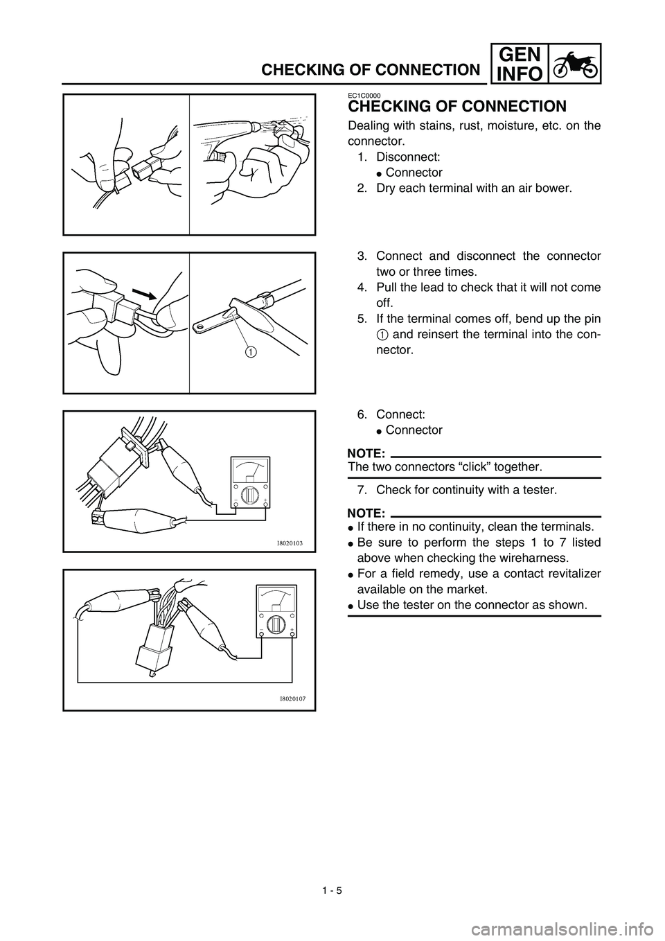 YAMAHA TTR125 2003  Notices Demploi (in French) 1 - 5
GEN
INFO
CHECKING OF CONNECTION
EC1C0000
CHECKING OF CONNECTION
Dealing with stains, rust, moisture, etc. on the
connector.
1. Disconnect:
Connector
2. Dry each terminal with an air bower.
3. C