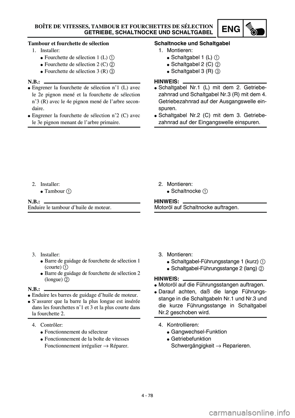 YAMAHA TTR125 2003  Notices Demploi (in French) 4 - 78
ENG
Schaltnocke und Schaltgabel
1. Montieren:
Schaltgabel 1 (L) 1 
Schaltgabel 2 (C) 2 
Schaltgabel 3 (R) 3 
HINWEIS:
Schaltgabel Nr.1 (L) mit dem 2. Getriebe-
zahnrad und Schaltgabel Nr.3 