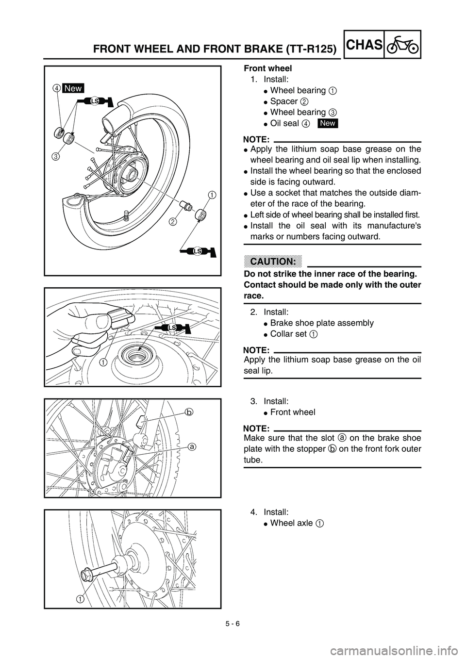 YAMAHA TTR125 2003  Notices Demploi (in French) 5 - 6
CHASFRONT WHEEL AND FRONT BRAKE (TT-R125)
Front wheel
1. Install:
Wheel bearing 1 
Spacer 2 
Wheel bearing 3 
Oil seal 4 
NOTE:
Apply the lithium soap base grease on the
wheel bearing and o