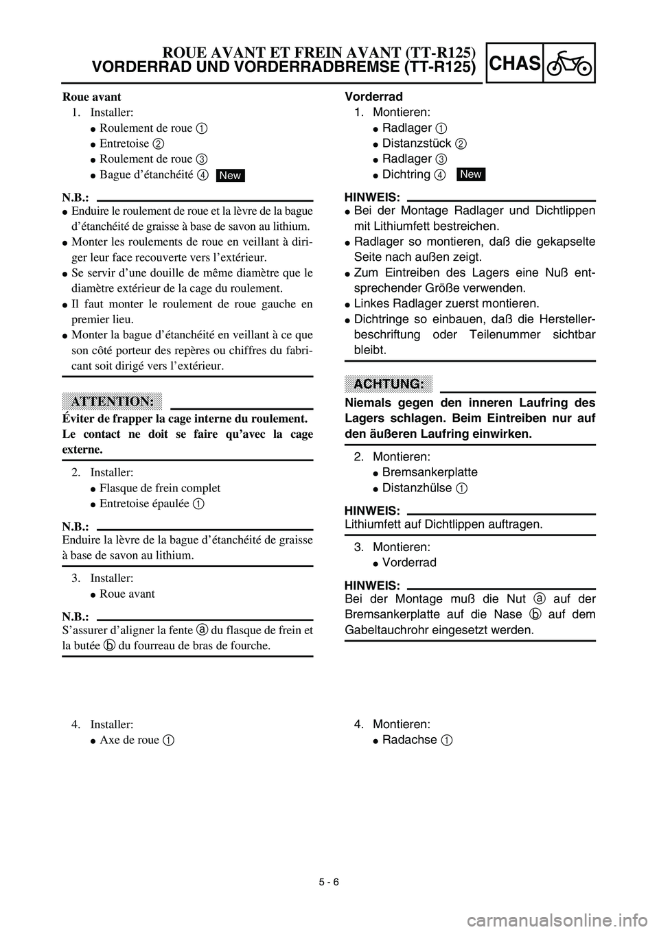 YAMAHA TTR125 2003 Notices Demploi (in French) 5 - 6
CHAS
Vorderrad
1. Montieren:
Radlager 1
Distanzstück 2
Radlager 3
Dichtring 4
HINWEIS:
Bei der Montage Radlager und Dichtlippen
mit Lithiumfett bestreichen.
Radlager so montieren, da YAMAHA TTR125 2003 Notices Demploi (in French) 5 - 6
CHAS
Vorderrad
1. Montieren:
Radlager 1
Distanzstück 2
Radlager 3
Dichtring 4
HINWEIS:
Bei der Montage Radlager und Dichtlippen
mit Lithiumfett bestreichen.
Radlager so montieren, da