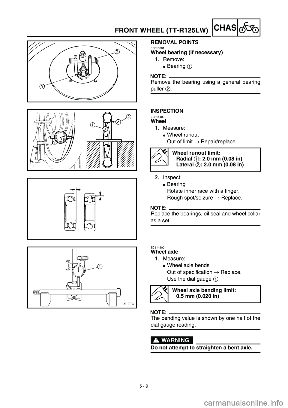 YAMAHA TTR125 2003  Notices Demploi (in French) 5 - 9
CHASFRONT WHEEL (TT-R125LW)
REMOVAL POINTS
EC513201
Wheel bearing (if necessary)
1. Remove:
Bearing 1 
NOTE:
Remove the bearing using a general bearing
puller 2.
INSPECTION
EC514100
Wheel
1. Me