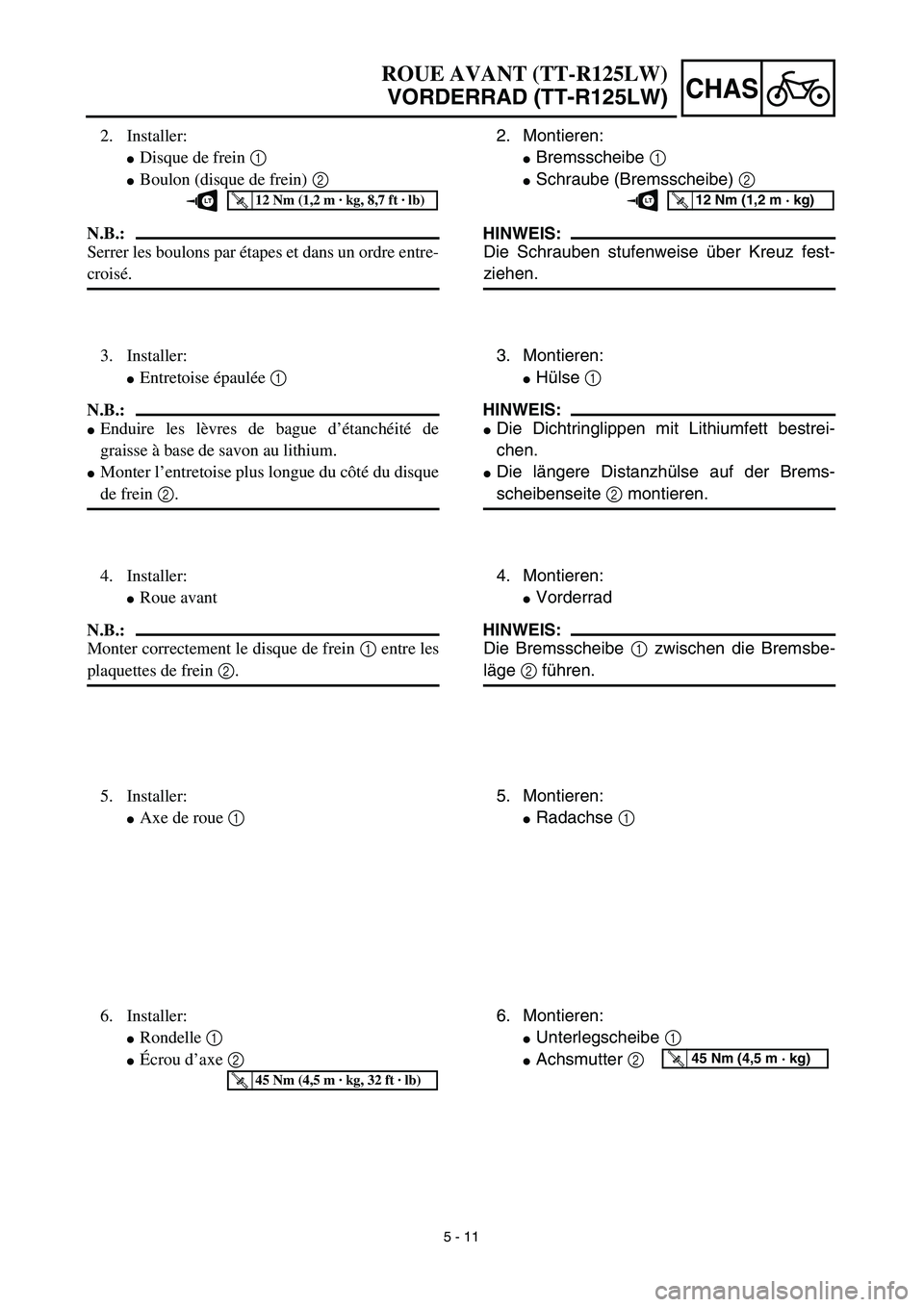 YAMAHA TTR125 2003  Notices Demploi (in French) 5 - 11
CHAS
ROUE AVANT (TT-R125LW)
VORDERRAD (TT-R125LW)
2. Montieren:
Bremsscheibe 1 
Schraube (Bremsscheibe) 2 
HINWEIS:
Die Schrauben stufenweise über Kreuz fest-
ziehen.
T R..12 Nm (1,2 m · kg