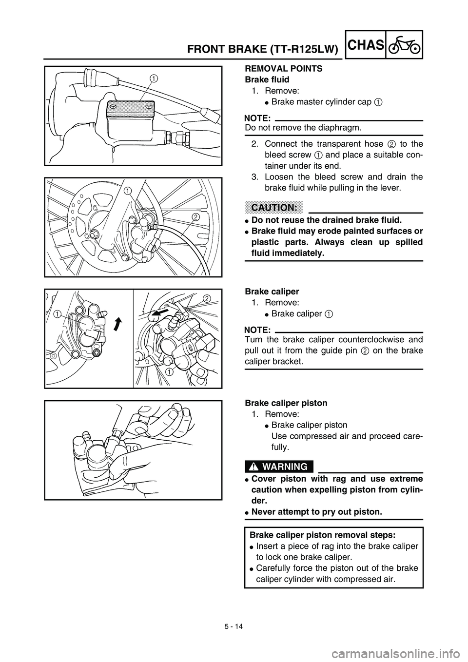 YAMAHA TTR125 2003  Notices Demploi (in French) 5 - 14
CHASFRONT BRAKE (TT-R125LW)
REMOVAL POINTS
Brake fluid
1. Remove:
Brake master cylinder cap 1 
NOTE:
Do not remove the diaphragm.
2. Connect the transparent hose 2 to the
bleed screw 1 and pla