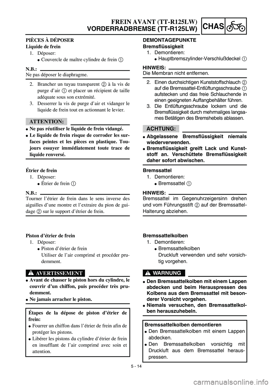 YAMAHA TTR125 2003 Notices Demploi (in French) 5 - 14
CHAS
DEMONTAGEPUNKTE
Bremsflüssigkeit
1. Demontieren:
Hauptbremszylinder-Verschlußdeckel 1
HINWEIS:
Die Membran nicht entfernen.
2. Einen durchsichtigen Kunststoffschlauch 2
auf die Bremssat YAMAHA TTR125 2003 Notices Demploi (in French) 5 - 14
CHAS
DEMONTAGEPUNKTE
Bremsflüssigkeit
1. Demontieren:
Hauptbremszylinder-Verschlußdeckel 1
HINWEIS:
Die Membran nicht entfernen.
2. Einen durchsichtigen Kunststoffschlauch 2
auf die Bremssat