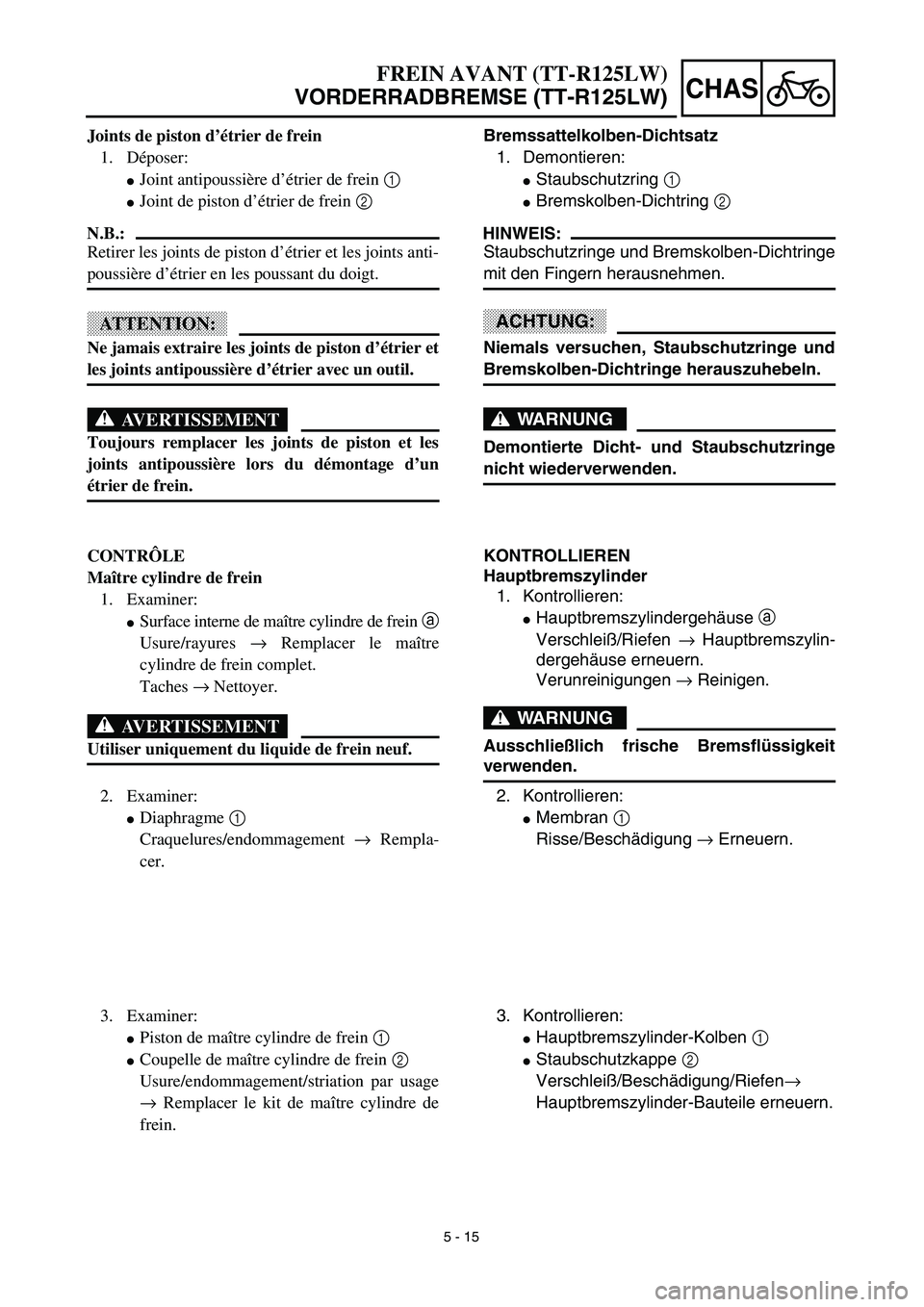 YAMAHA TTR125 2003 Notices Demploi (in French) 5 - 15
CHAS
FREIN AVANT (TT-R125LW)
VORDERRADBREMSE (TT-R125LW)
Bremssattelkolben-Dichtsatz
1. Demontieren:
Staubschutzring 1
Bremskolben-Dichtring 2
HINWEIS:
Staubschutzringe und Bremskolben-Dichtr YAMAHA TTR125 2003 Notices Demploi (in French) 5 - 15
CHAS
FREIN AVANT (TT-R125LW)
VORDERRADBREMSE (TT-R125LW)
Bremssattelkolben-Dichtsatz
1. Demontieren:
Staubschutzring 1
Bremskolben-Dichtring 2
HINWEIS:
Staubschutzringe und Bremskolben-Dichtr