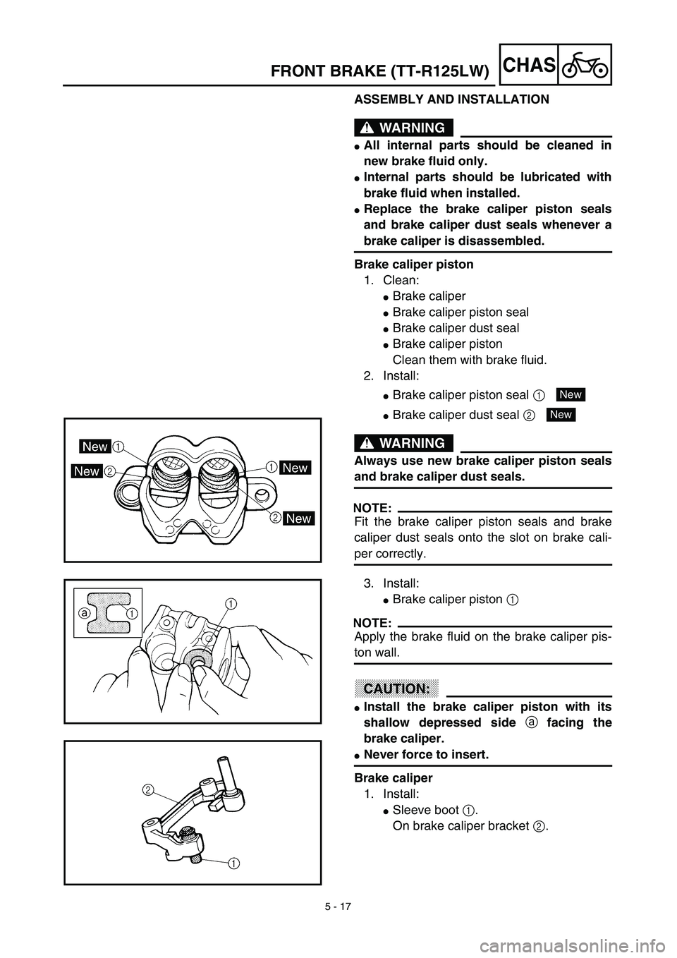 YAMAHA TTR125 2003  Notices Demploi (in French) 5 - 17
CHASFRONT BRAKE (TT-R125LW)
ASSEMBLY AND INSTALLATION
WARNING
All internal parts should be cleaned in
new brake fluid only.
Internal parts should be lubricated with
brake fluid when installed