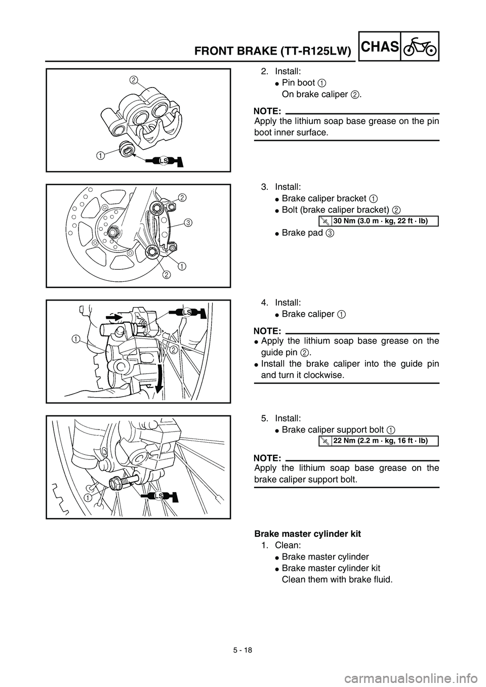 YAMAHA TTR125 2003  Notices Demploi (in French) 5 - 18
CHASFRONT BRAKE (TT-R125LW)
2. Install:
Pin boot 1 
On brake caliper 2.
NOTE:
Apply the lithium soap base grease on the pin
boot inner surface.
3. Install:
Brake caliper bracket 1 
Bolt (bra