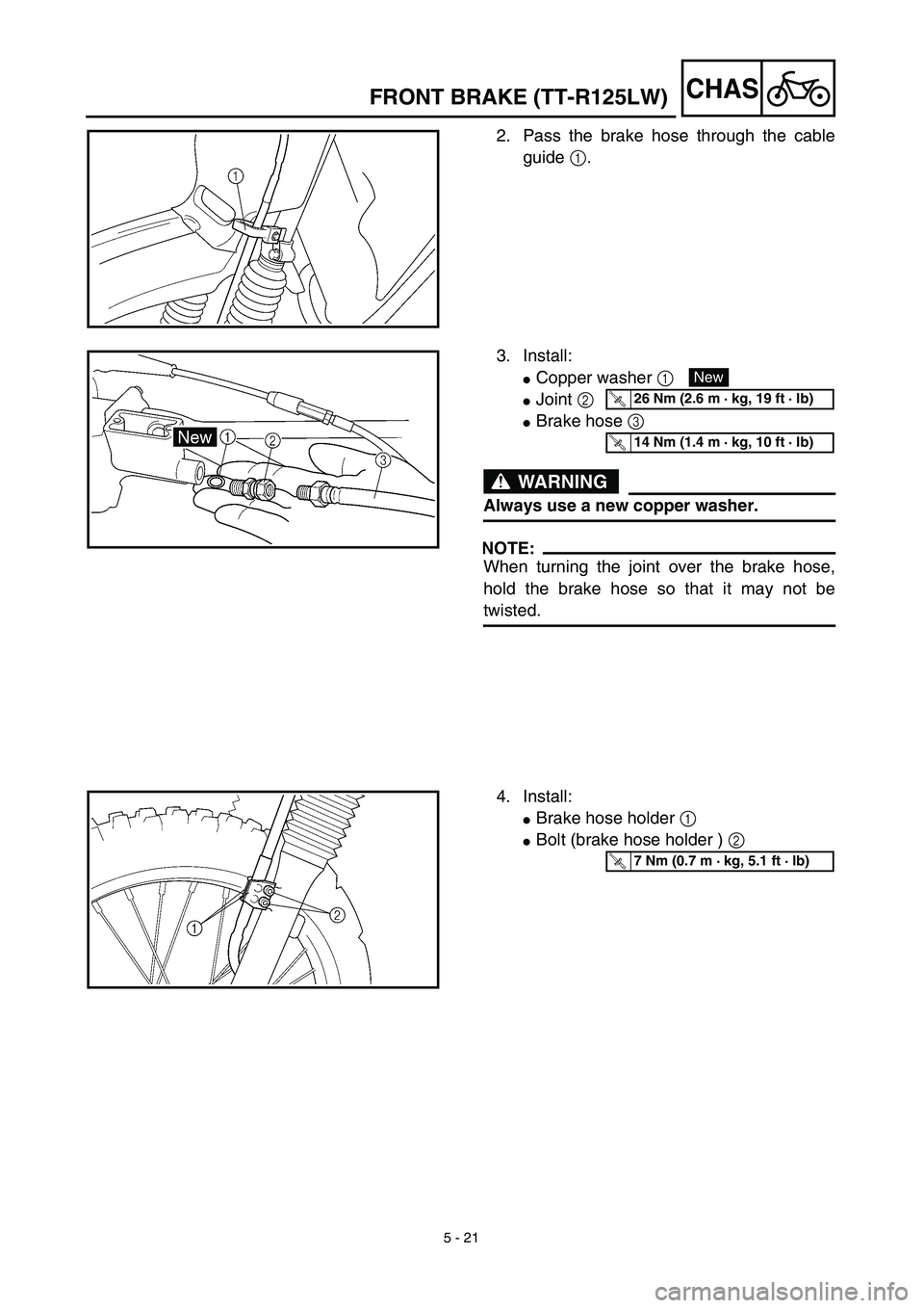 YAMAHA TTR125 2003  Notices Demploi (in French) 5 - 21
CHAS
2. Pass the brake hose through the cable
guide 1.
3. Install:
Copper washer 1 
Joint 2 
Brake hose 3 
WARNING
Always use a new copper washer.
NOTE:
When turning the joint over the brake